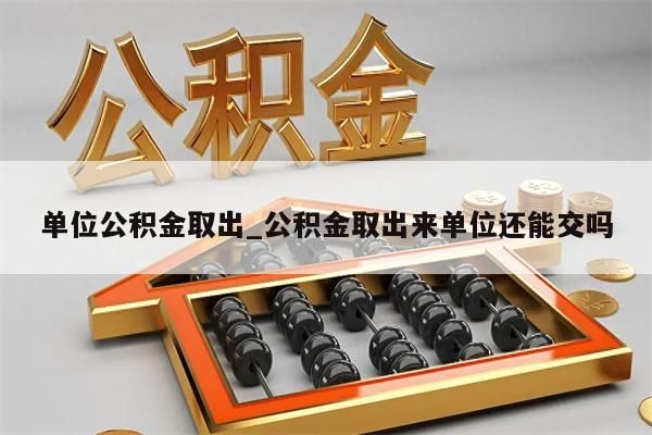 单位公积金取出_公积金取出来单位还能交吗