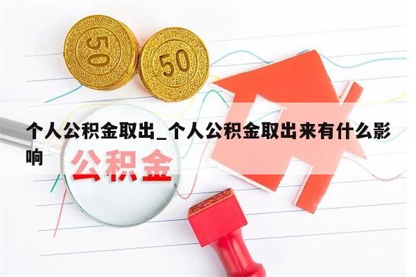 个人公积金取出_个人公积金取出来有什么影响